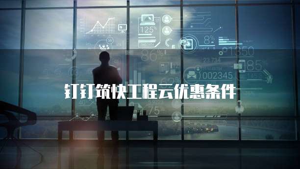 钉钉筑快工程云优惠条件