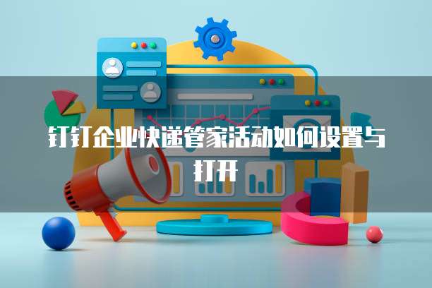 钉钉企业快递管家活动如何设置与打开