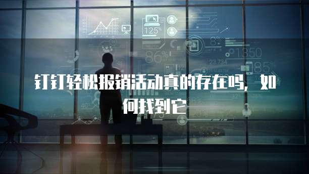 钉钉轻松报销活动真的存在吗,如何找到它