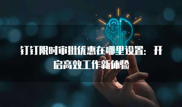 钉钉限时审批优惠在哪里设置：开启高效工作新体验