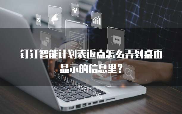 钉钉智能计划表返点怎么弄到桌面显示的信息里？
