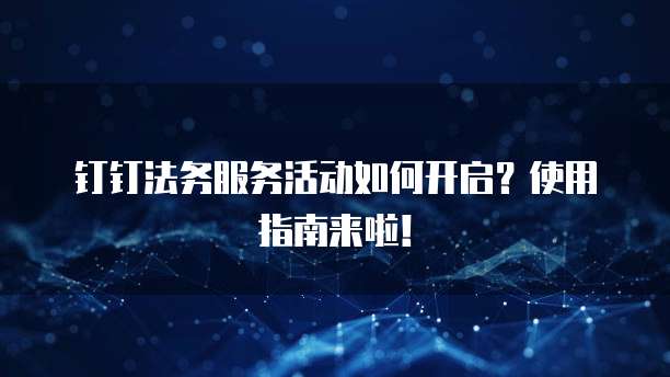 钉钉法务服务活动如何开启？使用指南来啦！