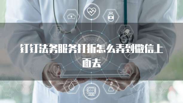 钉钉法务服务打折怎么弄到微信上面去