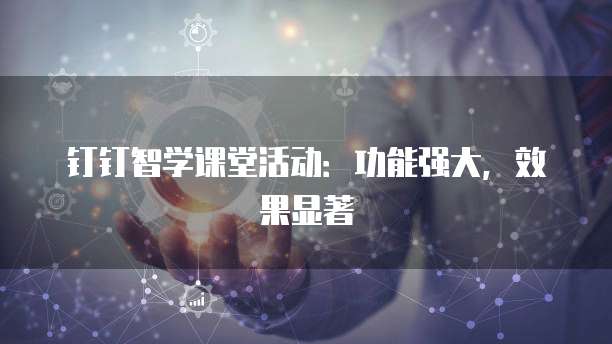 钉钉智学课堂活动:功能强大,效果显著