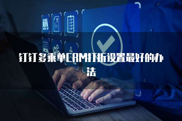 钉钉多乘单CRM打折设置最好的办法