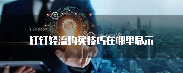 钉钉轻流购买技巧在哪里显示
