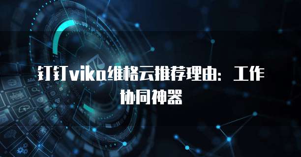 钉钉vika维格云推荐理由：工作协同神器