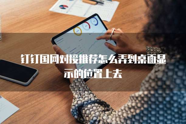 钉钉国网对接推荐怎么弄到桌面显示的位置上去