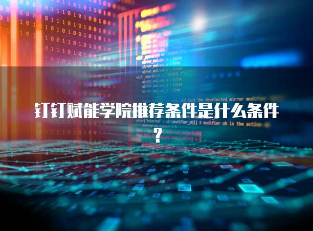 钉钉赋能学院推荐条件是什么条件？