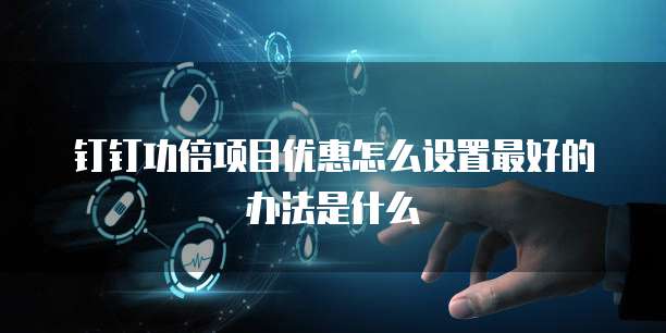 钉钉功倍项目优惠怎么设置最好的办法是什么