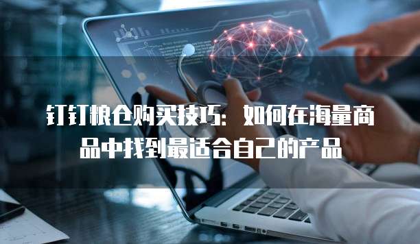 钉钉粮仓购买技巧：如何在海量商品中找到最适合自己的产品