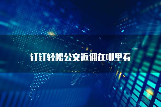 钉钉轻松公文返佣在哪里看