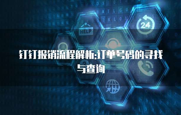 钉钉报销流程解析:订单号码的寻找与查询