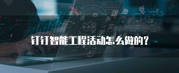 钉钉智能工程活动怎么做的？