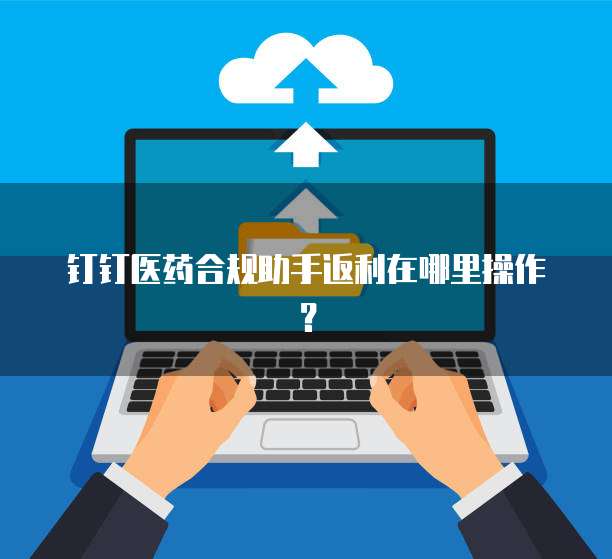 钉钉医药合规助手返利在哪里操作？