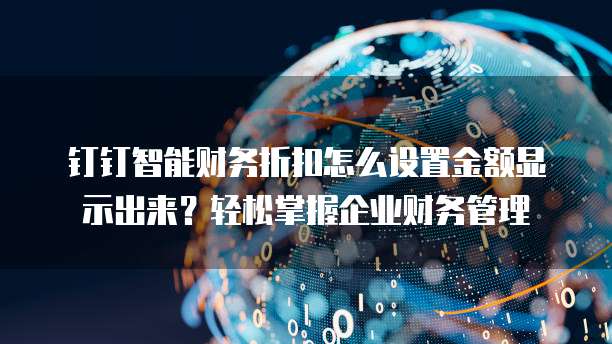 钉钉智能财务折扣怎么设置金额显示出来？轻松掌握企业财务管理