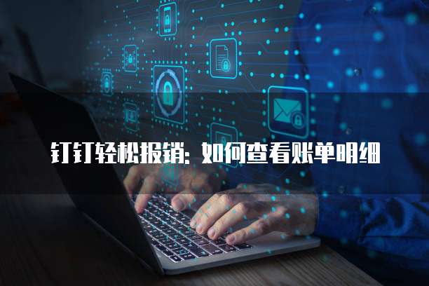 钉钉轻松报销: 如何查看账单明细