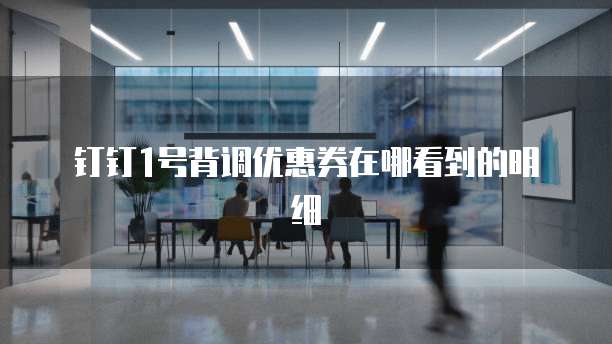 钉钉1号背调优惠券在哪看到的明细