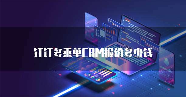 钉钉多乘单CRM报价多少钱