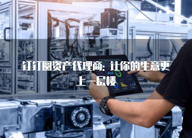 钉钉圆资产代理商: 让你的生意更上一层楼