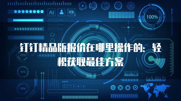钉钉精品版报价在哪里操作的:轻松获取最佳方案