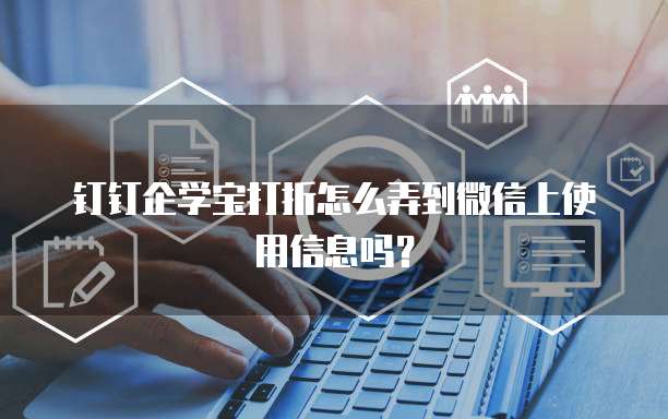 钉钉企学宝打折怎么弄到微信上使用信息吗?