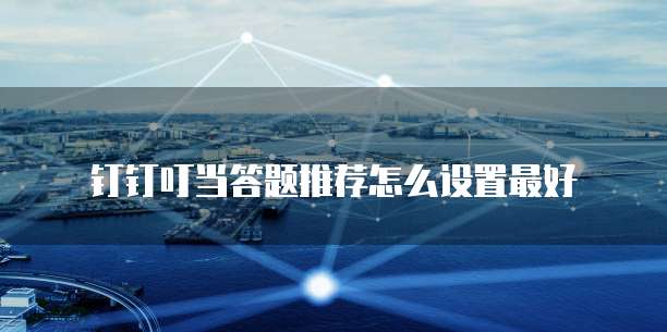 钉钉叮当答题推荐怎么设置最好
