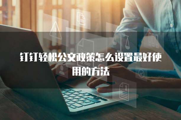 钉钉轻松公文政策怎么设置最好使用的方法