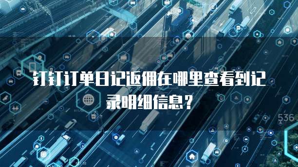 钉钉订单日记返佣在哪里查看到记录明细信息?