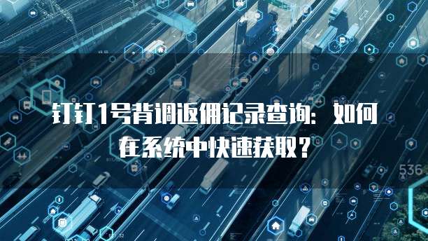 钉钉1号背调返佣记录查询:如何在系统中快速获取?