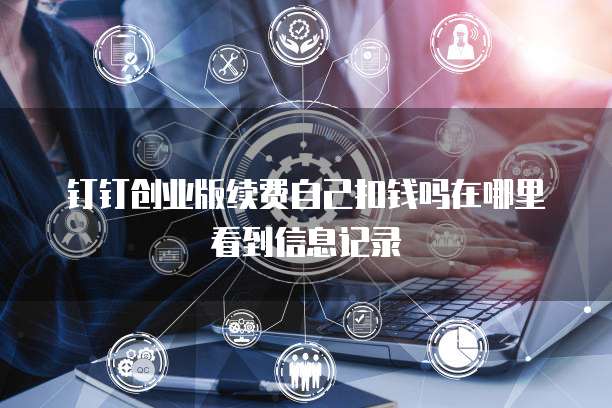 钉钉创业版续费自己扣钱吗在哪里看到信息记录