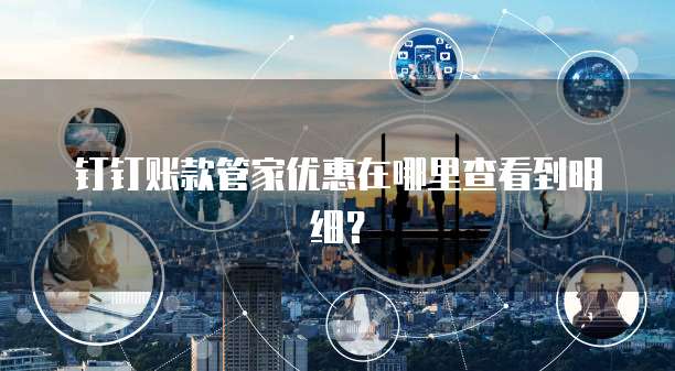钉钉账款管家优惠在哪里查看到明细?