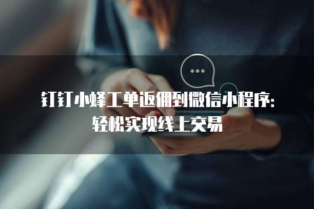 钉钉小蜂工单返佣到微信小程序:轻松实现线上交易