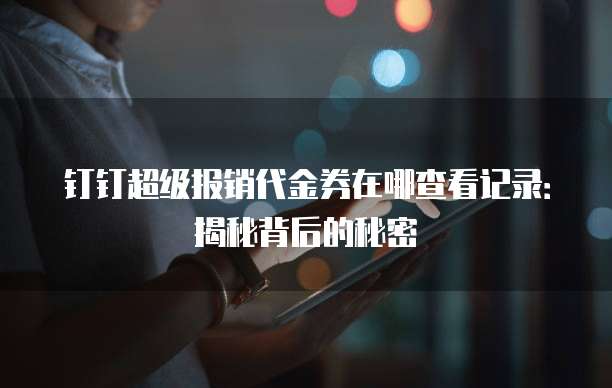 钉钉超级报销代金券在哪查看记录：揭秘背后的秘密