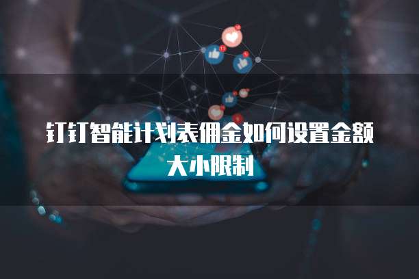 钉钉智能计划表佣金如何设置金额大小限制