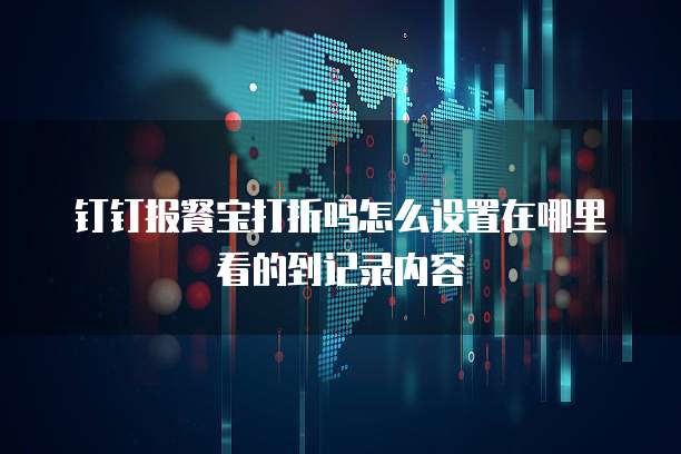 钉钉报餐宝打折吗怎么设置在哪里看的到记录内容