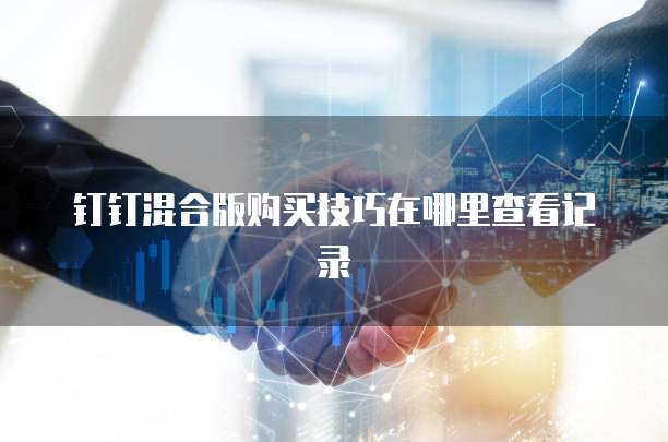 钉钉混合版购买技巧在哪里查看记录