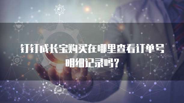钉钉成长宝购买在哪里查看订单号明细记录吗？