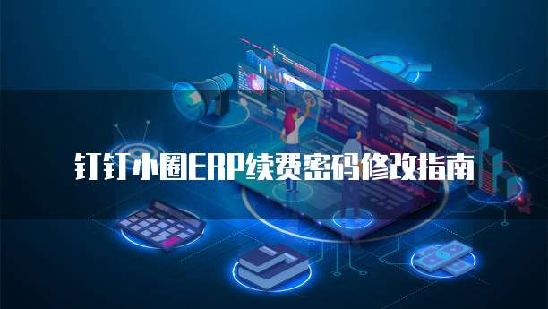 钉钉小圈ERP续费密码修改指南