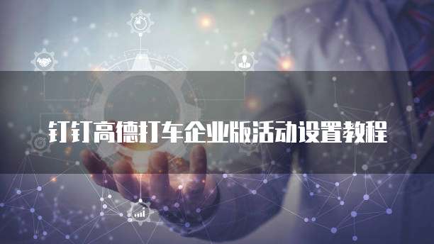 钉钉高德打车企业版活动设置教程