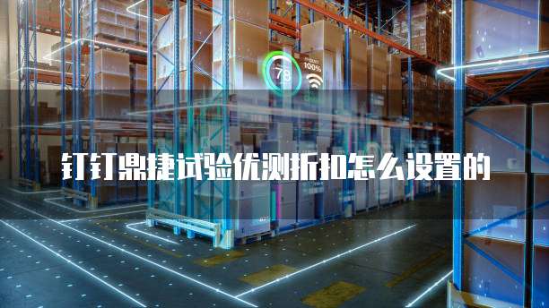 钉钉鼎捷试验优测折扣怎么设置的
