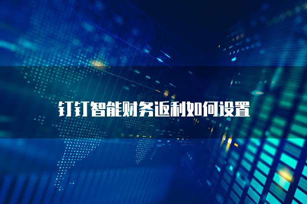 钉钉智能财务返利如何设置