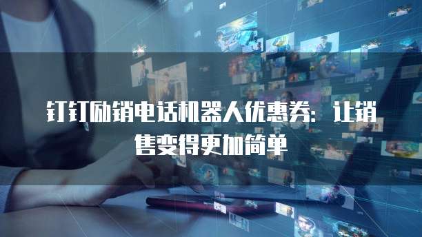 钉钉励销电话机器人优惠券:让销售变得更加简单