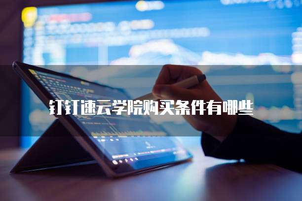 钉钉速云学院购买条件有哪些