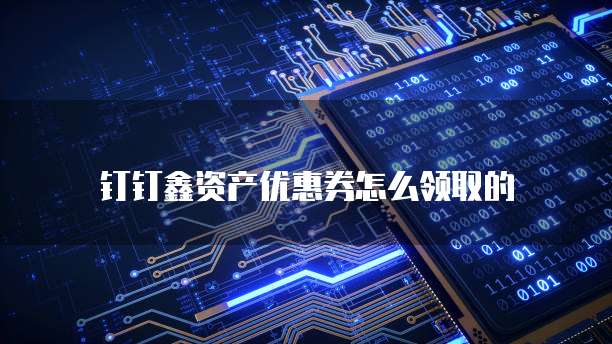 钉钉鑫资产优惠券怎么领取的