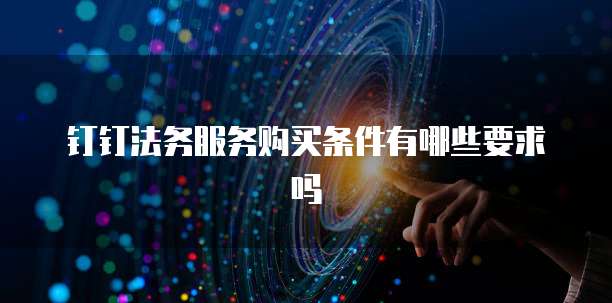 钉钉法务服务购买条件有哪些要求吗