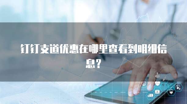 钉钉支道优惠在哪里查看到明细信息?
