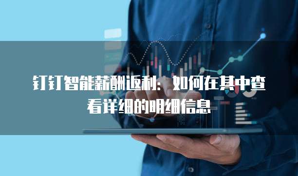钉钉智能薪酬返利:如何在其中查看详细的明细信息