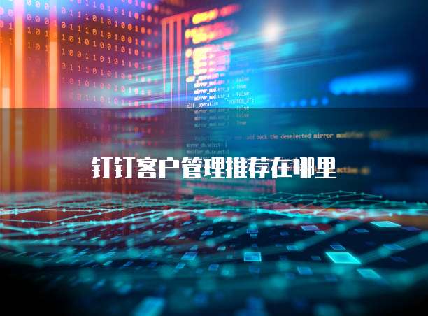 钉钉客户管理推荐在哪里
