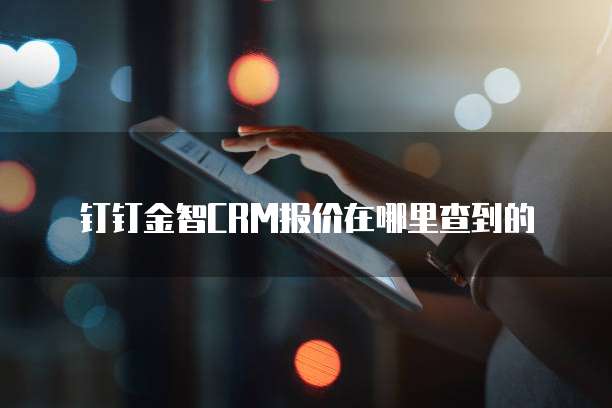 钉钉金智CRM报价在哪里查到的